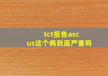 tct报告asc us这个病到底严重吗